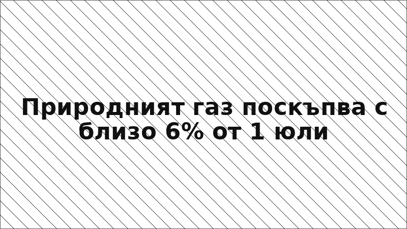Природният газ поскъпва с близо 6% от 1 юли