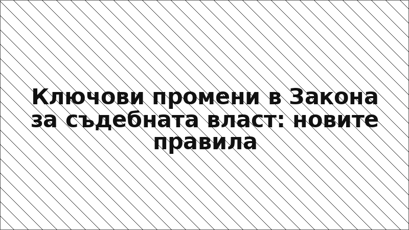 Ключови промени в Закона за съдебната власт: новите правила
