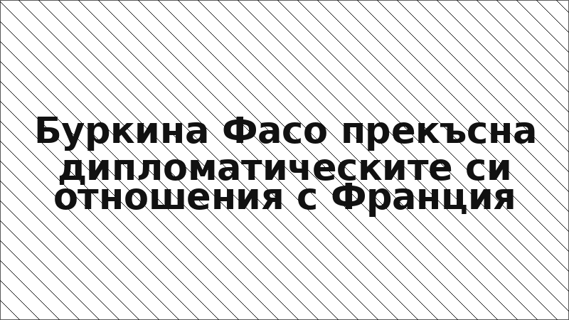 Буркина Фасо прекъсна дипломатическите си отношения с Франция