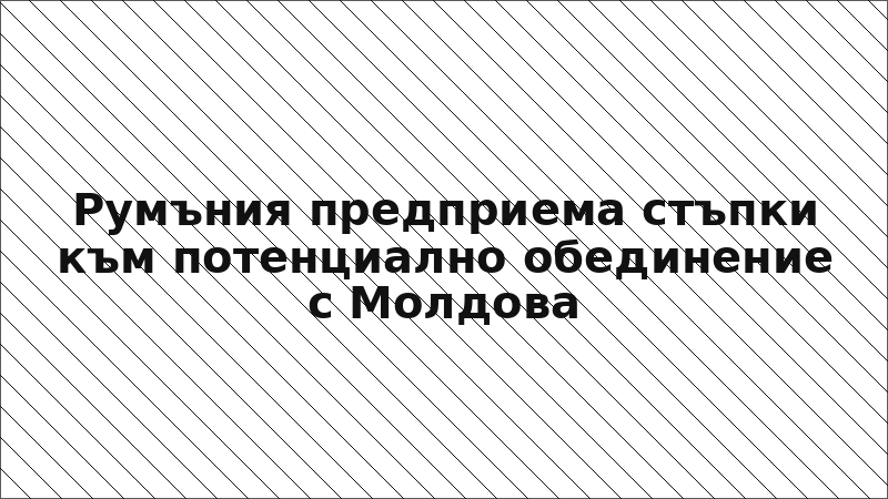 Румъния предприема стъпки към потенциално обединение с Молдова