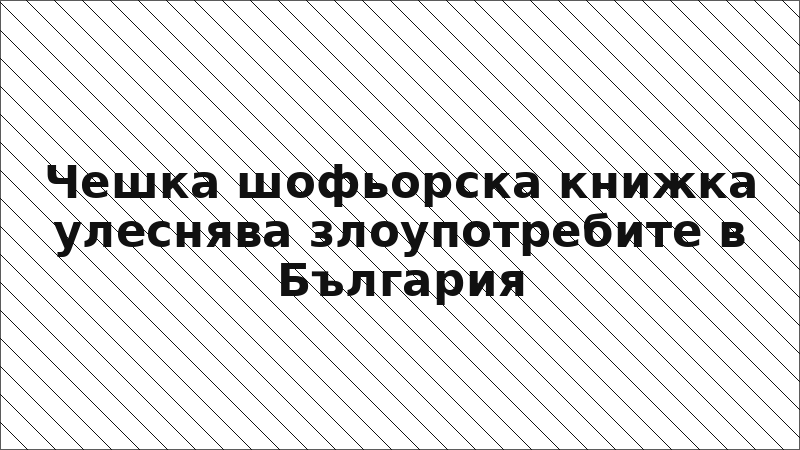 Чешка шофьорска книжка улеснява злоупотребите в България