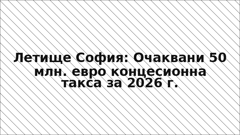 Летище София: Очаквани 50 млн. евро концесионна такса за 2026 г.