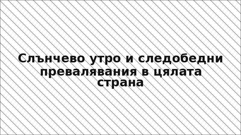 Слънчево утро и следобедни превалявания в цялата страна