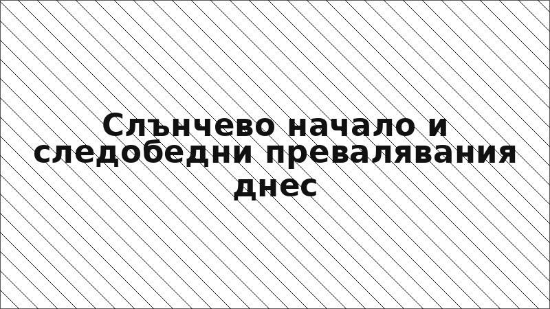 Слънчево начало и следобедни превалявания днес