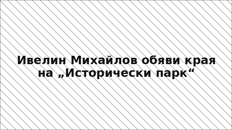 Ивелин Михайлов обяви края на „Исторически парк“