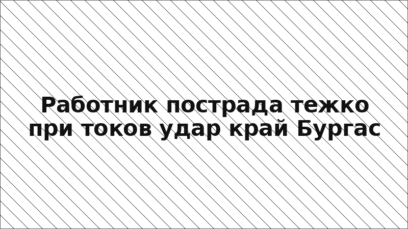 Работник пострада тежко при токов удар край Бургас