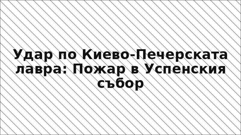 Удар по Киево-Печерската лавра: Пожар в Успенския събор