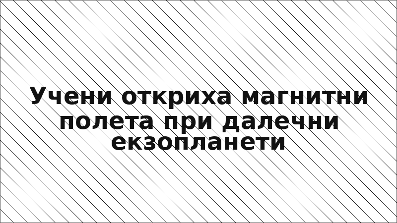 Учени откриха магнитни полета при далечни екзопланети