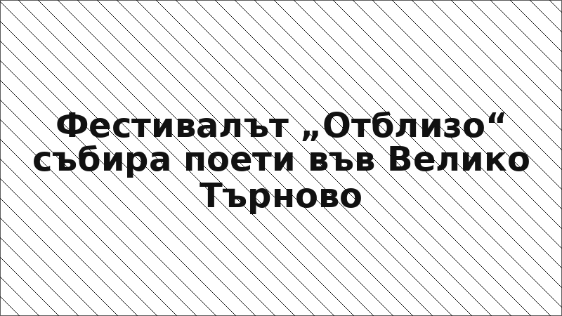Фестивалът „Отблизо“ събира поети във Велико Търново