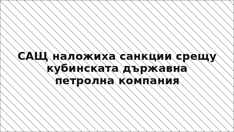 САЩ наложиха санкции срещу кубинската държавна петролна компания