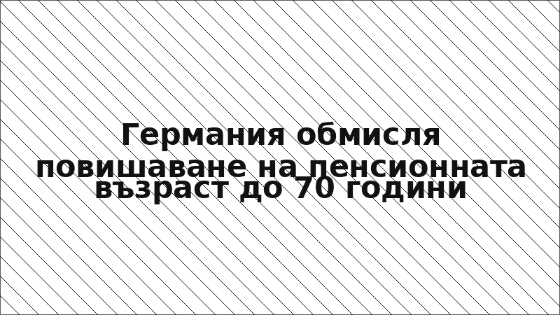 Германия обмисля повишаване на пенсионната възраст до 70 години