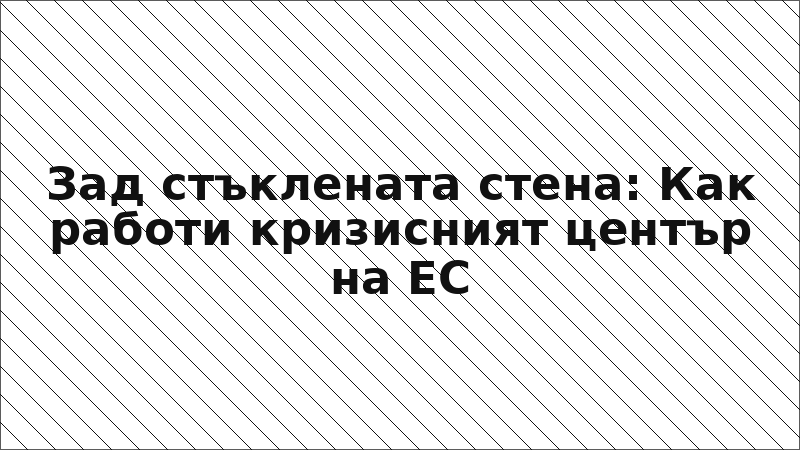 Зад стъклената стена: Как работи кризисният център на ЕС