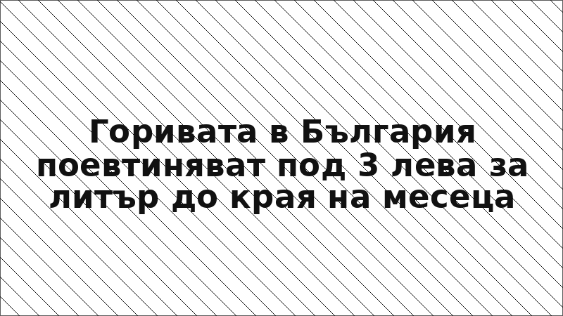 Горивата в България поевтиняват под 3 лева за литър до края на месеца