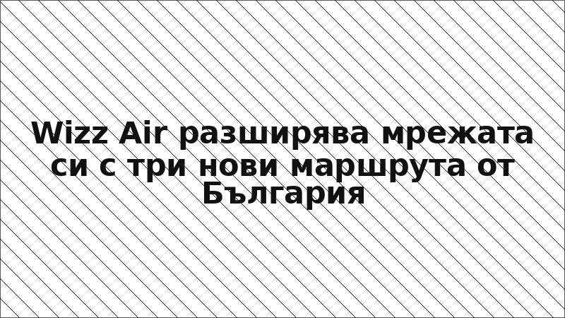 Wizz Air разширява мрежата си с три нови маршрута от България