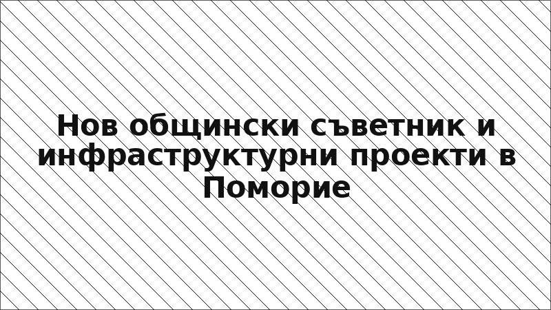 Нов общински съветник и инфраструктурни проекти в Поморие