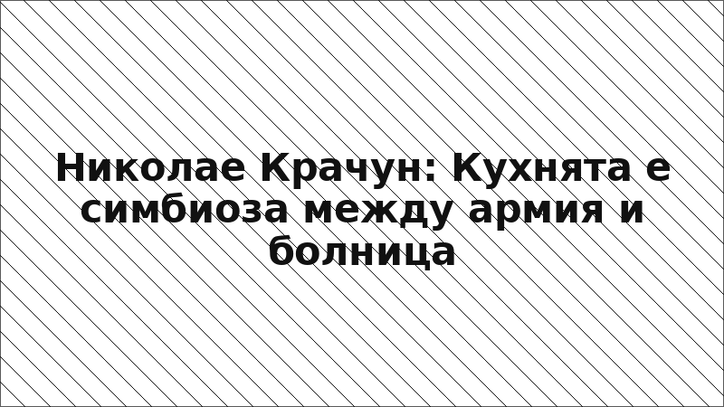 Николае Крачун: Кухнята е симбиоза между армия и болница