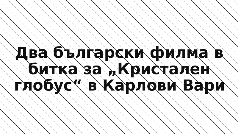 Два български филма в битка за „Кристален глобус“ в Карлови Вари