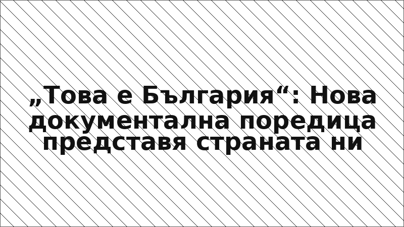 „Това е България“: Нова документална поредица представя страната ни