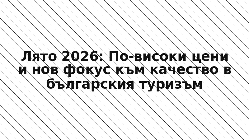 Лято 2026: По-високи цени и нов фокус към качество в българския туризъм