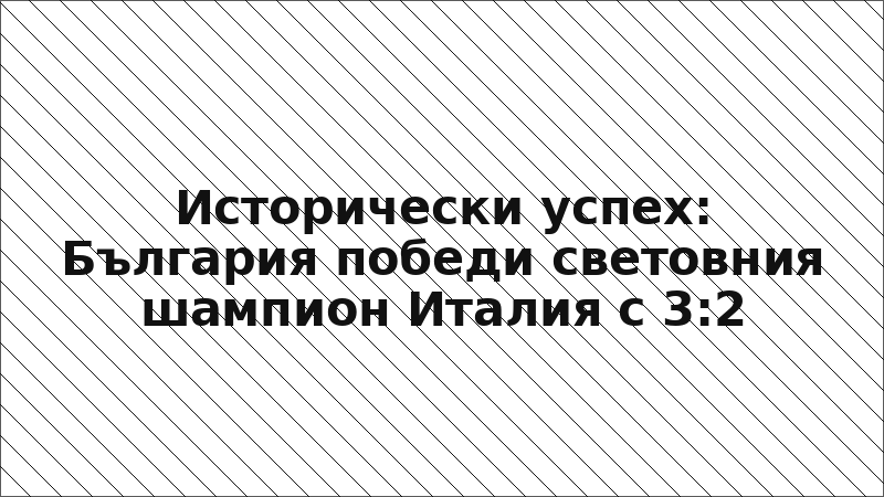 Исторически успех: България победи световния шампион Италия с 3:2
