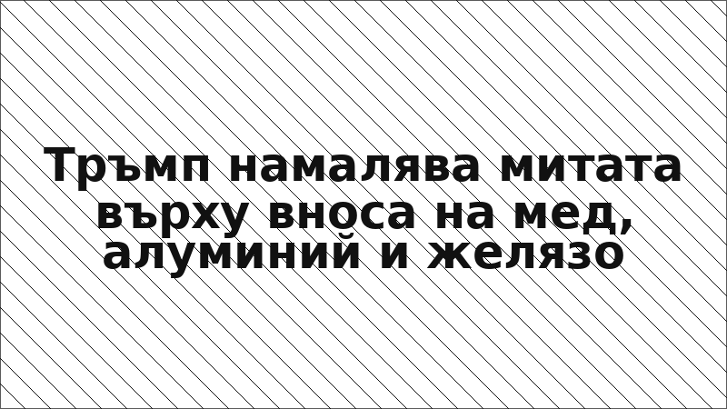 Тръмп намалява митата върху вноса на мед, алуминий и желязо