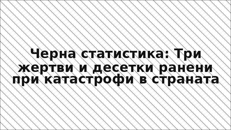 Черна статистика: Три жертви и десетки ранени при катастрофи в страната
