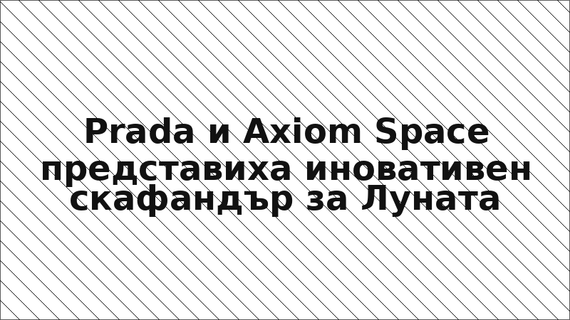 Prada и Axiom Space представиха иновативен скафандър за Луната