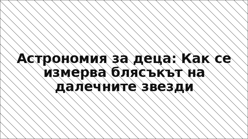 Астрономия за деца: Как се измерва блясъкът на далечните звезди