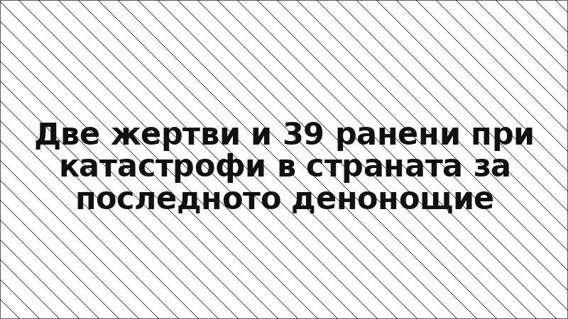 Две жертви и 39 ранени при катастрофи в страната за последното денонощие