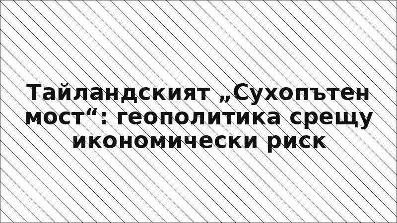 Тайландският „Сухопътен мост“: геополитика срещу икономически риск