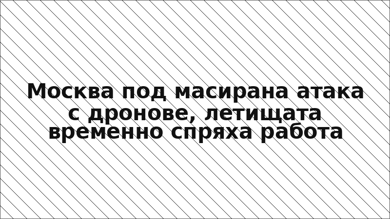 Москва под масирана атака с дронове, летищата временно спряха работа
