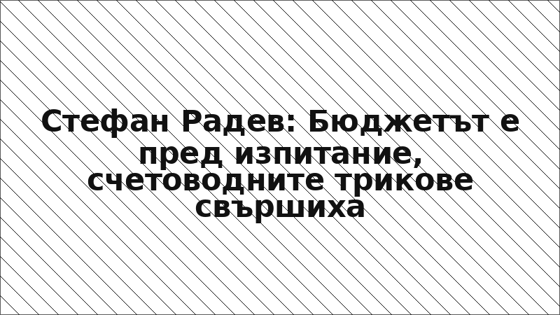 Стефан Радев: Бюджетът е пред изпитание, счетоводните трикове свършиха