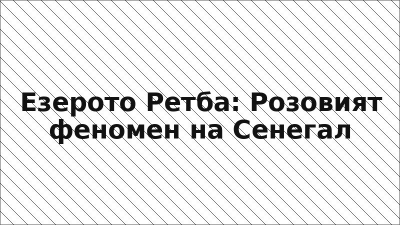 Езерото Ретба: Розовият феномен на Сенегал