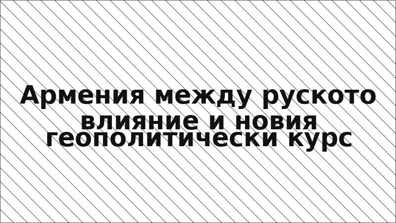 Армения между руското влияние и новия геополитически курс