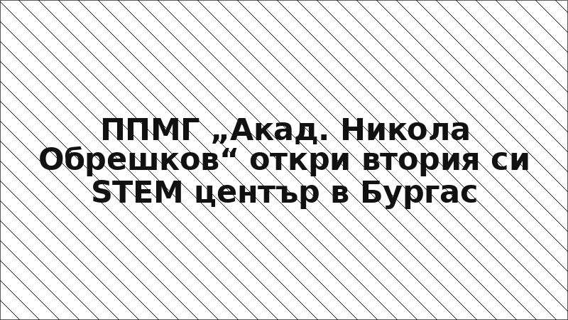 ППМГ „Акад. Никола Обрешков“ откри втория си STEM център в Бургас