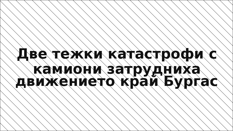 Две тежки катастрофи с камиони затрудниха движението край Бургас