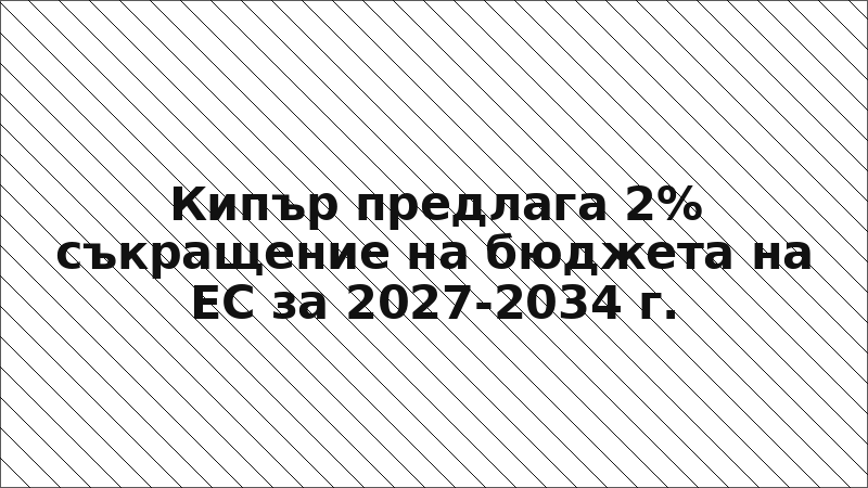 Кипър предлага 2% съкращение на бюджета на ЕС за 2027-2034 г.