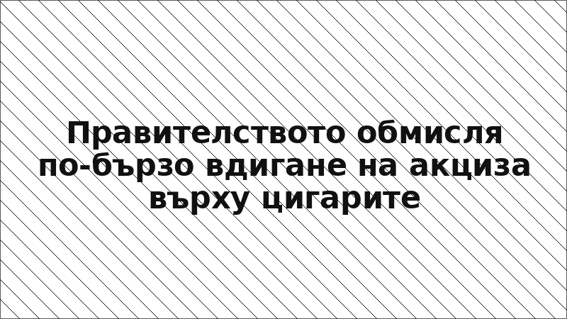 Правителството обмисля по-бързо вдигане на акциза върху цигарите