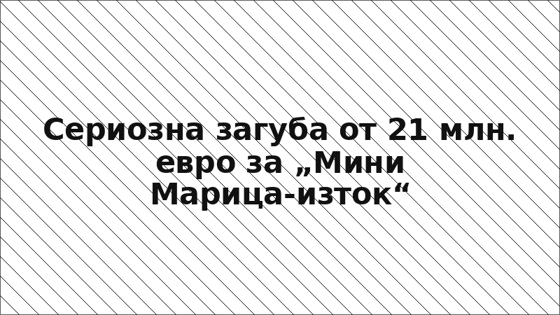 Сериозна загуба от 21 млн. евро за „Мини Марица-изток“