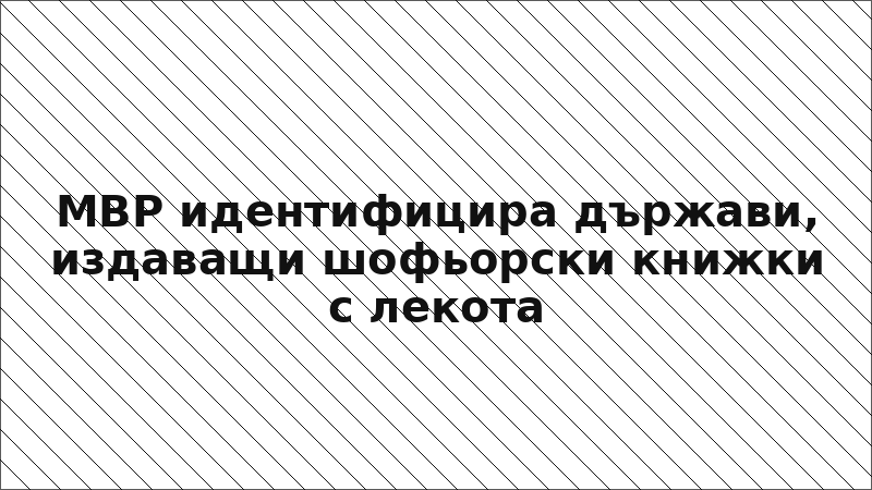МВР идентифицира държави, издаващи шофьорски книжки с лекота