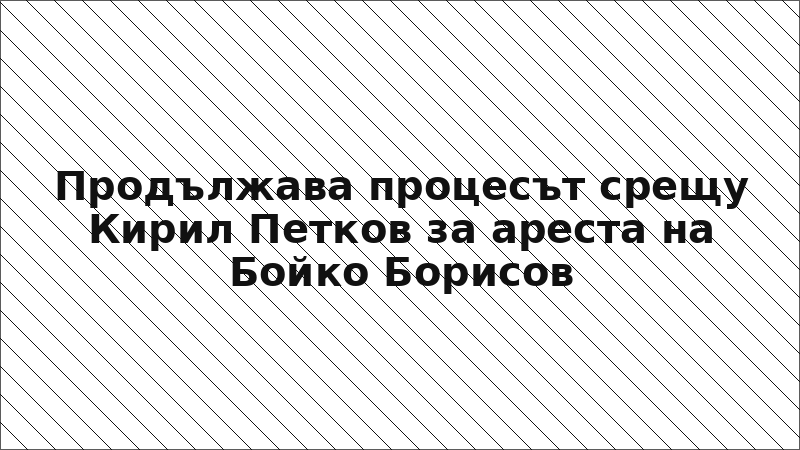 Продължава процесът срещу Кирил Петков за ареста на Бойко Борисов