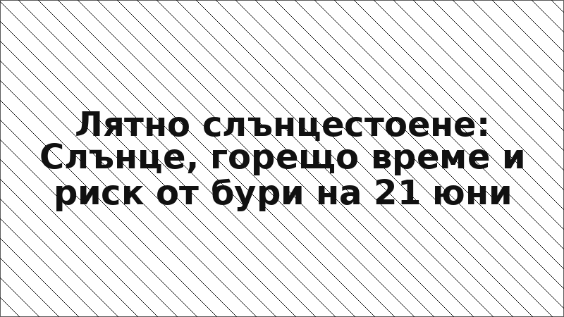 Лятно слънцестоене: Слънце, горещо време и риск от бури на 21 юни