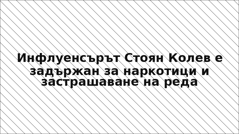 Инфлуенсърът Стоян Колев е задържан за наркотици и застрашаване на реда