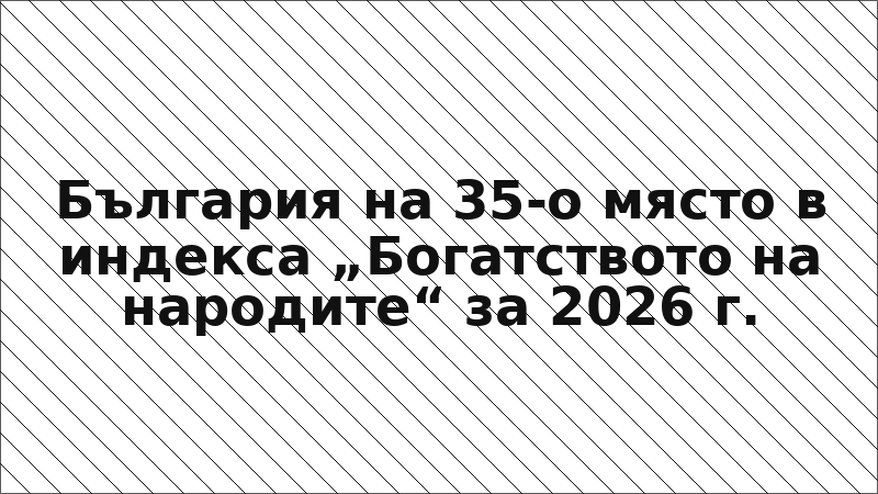 България на 35-о място в индекса „Богатството на народите“ за 2026 г.