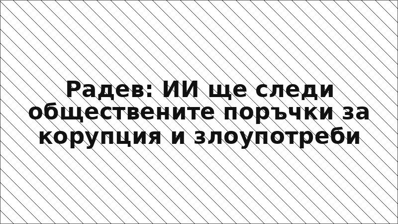 Радев: ИИ ще следи обществените поръчки за корупция и злоупотреби