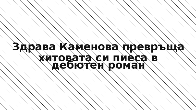 Здрава Каменова превръща хитовата си пиеса в дебютен роман