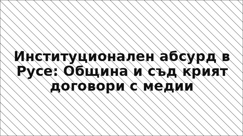 Институционален абсурд в Русе: Община и съд крият договори с медии