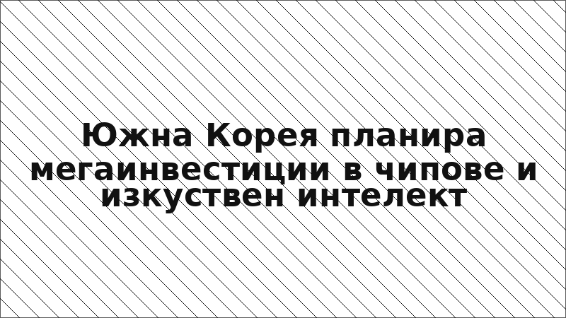 Южна Корея планира мегаинвестиции в чипове и изкуствен интелект