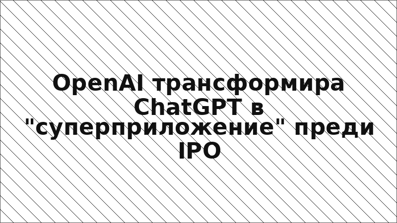 OpenAI трансформира ChatGPT в "суперприложение" преди IPO