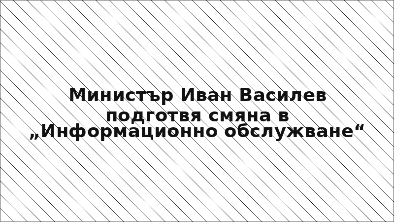 Министър Иван Василев подготвя смяна в „Информационно обслужване“